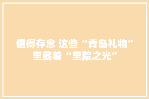 值得存念 这些“青岛礼物”里藏着“里院之光”