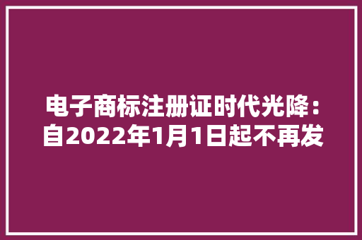 电子商标注册证时代光降：自2022年1月1日起不再发放纸质证书啦