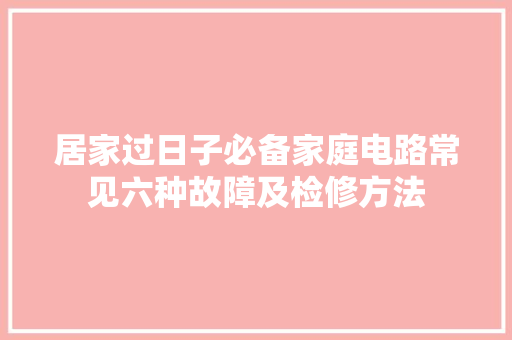 居家过日子必备家庭电路常见六种故障及检修方法 居家过日子必备家庭电路常见六种故障及检修方法 人工智能