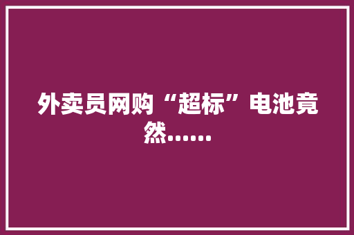 外卖员网购“超标”电池竟然...... 外卖员网购“超标”电池竟然...... 人工智能