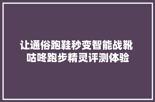 让通俗跑鞋秒变智能战靴 咕咚跑步精灵评测体验 让通俗跑鞋秒变智能战靴 咕咚跑步精灵评测体验 互联通信