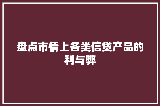 盘点市情上各类信贷产品的利与弊