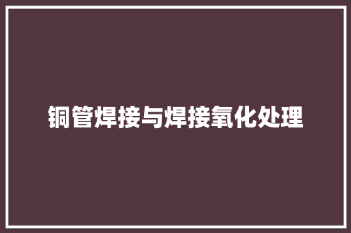 铜管焊接与焊接氧化处理