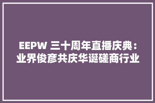 EEPW 三十周年直播庆典：业界俊彦共庆华诞磋商行业未来