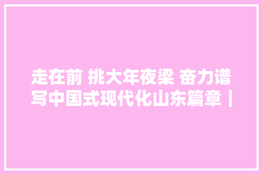 走在前 挑大年夜梁 奋力谱写中国式现代化山东篇章｜日照电镀家当园：延伸家当链条 提升钢铁“附加值”