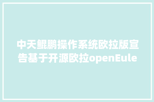 中天鲲鹏操作系统欧拉版宣告基于开源欧拉openEuler