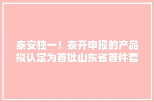 泰安独一！泰开申报的产品拟认定为首批山东省首件套电子产品 泰安独一！泰开申报的产品拟认定为首批山东省首件套电子产品 智能科技