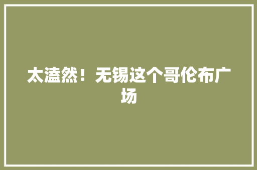 太溘然！无锡这个哥伦布广场