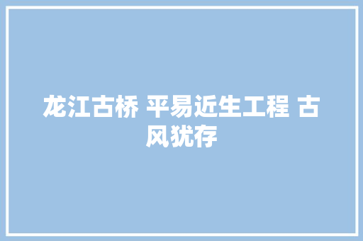 龙江古桥 平易近生工程 古风犹存