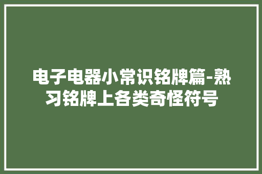 电子电器小常识铭牌篇-熟习铭牌上各类奇怪符号