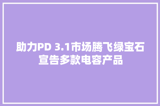 助力PD 3.1市场腾飞绿宝石宣告多款电容产品