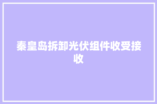 秦皇岛拆卸光伏组件收受接收