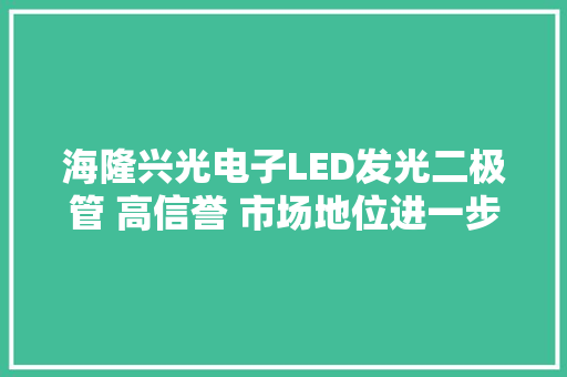 海隆兴光电子LED发光二极管 高信誉 市场地位进一步巩固 海隆兴光电子LED发光二极管 高信誉 市场地位进一步巩固 人工智能