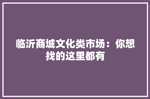 临沂商城文化类市场：你想找的这里都有