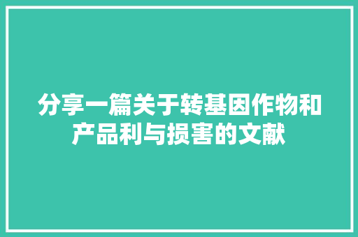 分享一篇关于转基因作物和产品利与损害的文献 分享一篇关于转基因作物和产品利与损害的文献 人工智能