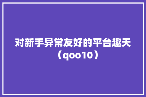对新手异常友好的平台趣天（qoo10）