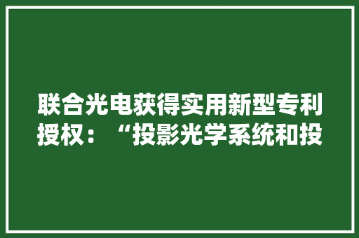 联合光电获得实用新型专利授权：“投影光学系统和投影设备”