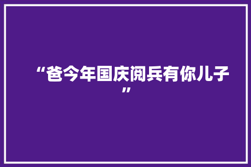 “爸今年国庆阅兵有你儿子”