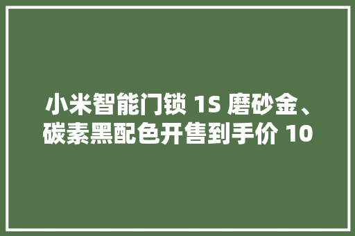 小米智能门锁 1S 磨砂金、碳素黑配色开售到手价 1099 元