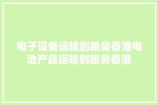 电子设备运输到喷鼻香港电池产品运输到喷鼻香港
