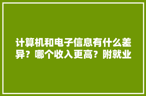 计算机和电子信息有什么差异？哪个收入更高？附就业前景