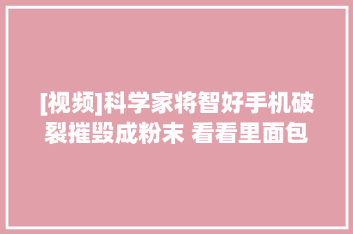 [视频]科学家将智好手机破裂摧毁成粉末 看看里面包含哪些材料