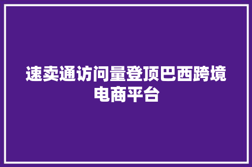 速卖通访问量登顶巴西跨境电商平台 速卖通访问量登顶巴西跨境电商平台 人工智能