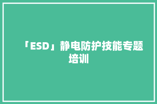 「ESD」静电防护技能专题培训 「ESD」静电防护技能专题培训 人工智能