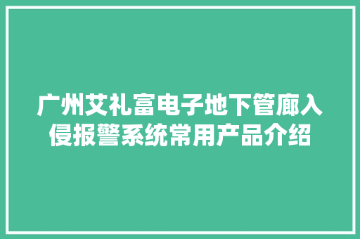 广州艾礼富电子地下管廊入侵报警系统常用产品介绍 广州艾礼富电子地下管廊入侵报警系统常用产品介绍 智能科技