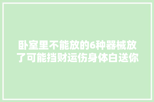 卧室里不能放的6种器械放了可能挡财运伤身体白送你也不要 卧室里不能放的6种器械放了可能挡财运伤身体白送你也不要 人工智能
