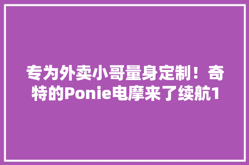 专为外卖小哥量身定制！奇特的Ponie电摩来了续航150km