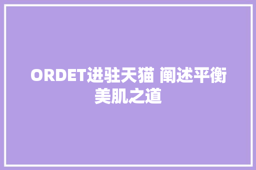 ORDET进驻天猫 阐述平衡美肌之道
