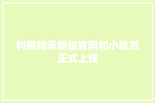 利腾轴承新版官网和小轨范正式上线 利腾轴承新版官网和小轨范正式上线 人工智能