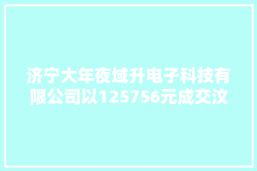 济宁大年夜域升电子科技有限公司以125756元成交汶上县农业农村局玉米“一喷多促”飞防功课做事项目C包 济宁大年夜域升电子科技有限公司以125756元成交汶上县农业农村局玉米“一喷多促”飞防功课做事项目C包 智能家居