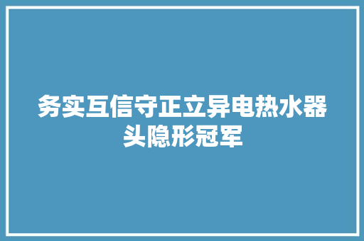 务实互信守正立异电热水器头隐形冠军 务实互信守正立异电热水器头隐形冠军 人工智能