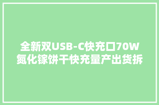 全新双USB-C快充口70W氮化镓饼干快充量产出货拆解看看做工 全新双USB-C快充口70W氮化镓饼干快充量产出货拆解看看做工 智能科技