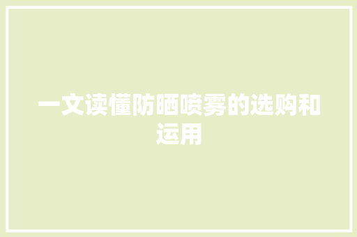 一文读懂防晒喷雾的选购和运用 一文读懂防晒喷雾的选购和运用 智能科技