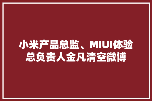 小米产品总监、MIUI体验总负责人金凡清空微博 小米产品总监、MIUI体验总负责人金凡清空微博 智能家居