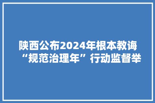 陕西公布2024年根本教诲“规范治理年”行动监督举报电话及邮箱 陕西公布2024年根本教诲“规范治理年”行动监督举报电话及邮箱 智能家居