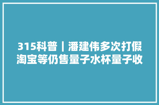 315科普｜潘建伟多次打假淘宝等仍售量子水杯量子收腹裤
