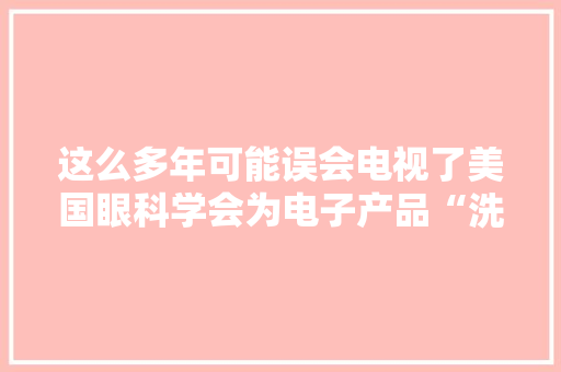 这么多年可能误会电视了美国眼科学会为电子产品“洗冤” 这么多年可能误会电视了美国眼科学会为电子产品“洗冤” 智能科技