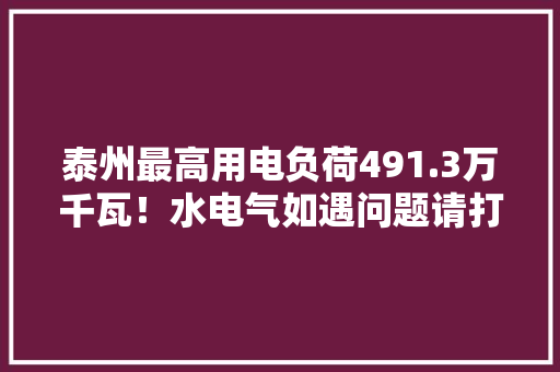 泰州最高用电负荷491.3万千瓦！水电气如遇问题请打这3个电话 泰州最高用电负荷491.3万千瓦！水电气如遇问题请打这3个电话 智能科技