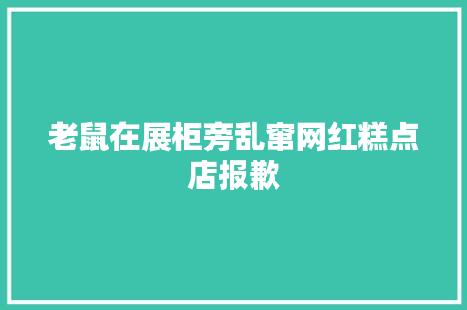 老鼠在展柜旁乱窜网红糕点店报歉
