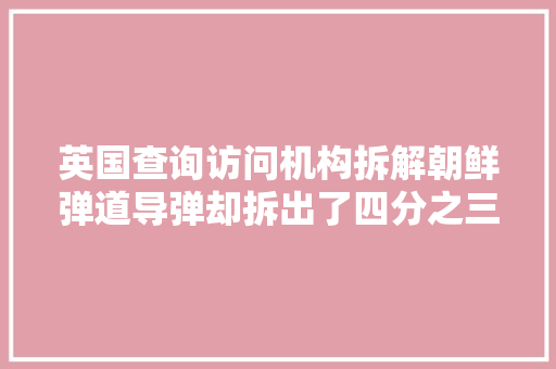 英国查询访问机构拆解朝鲜弹道导弹却拆出了四分之三的美国芯片