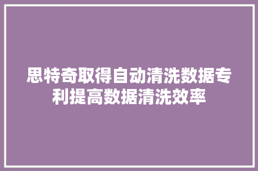 思特奇取得自动清洗数据专利提高数据清洗效率 思特奇取得自动清洗数据专利提高数据清洗效率 智能家居