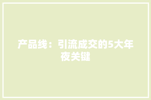 产品线：引流成交的5大年夜关键 产品线：引流成交的5大年夜关键 智能家居