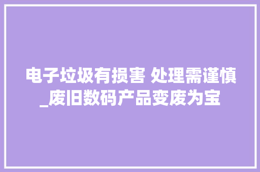 电子垃圾有损害 处理需谨慎_废旧数码产品变废为宝