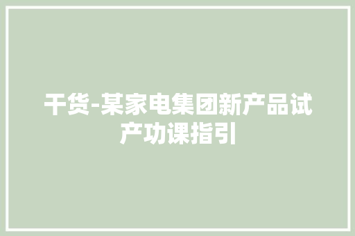 干货-某家电集团新产品试产功课指引