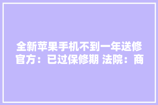 全新苹果手机不到一年送修官方：已过保修期 法院：商家赔3倍