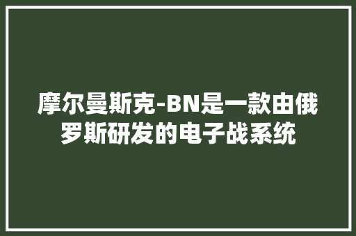 摩尔曼斯克-BN是一款由俄罗斯研发的电子战系统